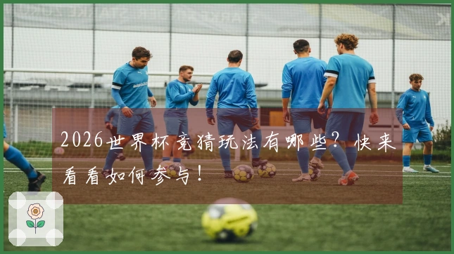 2026世界杯竞猜玩法有哪些？快来看看如何参与！