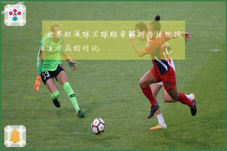世界杯滚球买球赔率解析与传统投注方式的对比