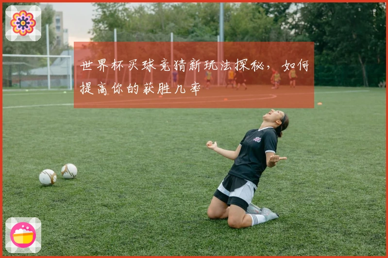 世界杯买球竞猜新玩法探秘，如何提高你的获胜几率
