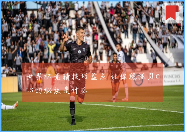 世界杯竞猜技巧盘点 让你稳抓贝ets的秘诀是什么