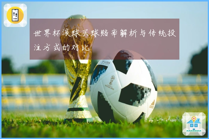 世界杯滚球买球赔率解析与传统投注方式的对比