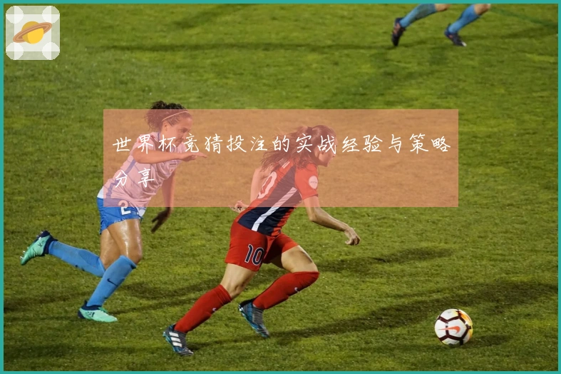 世界杯竞猜投注的实战经验与策略分享