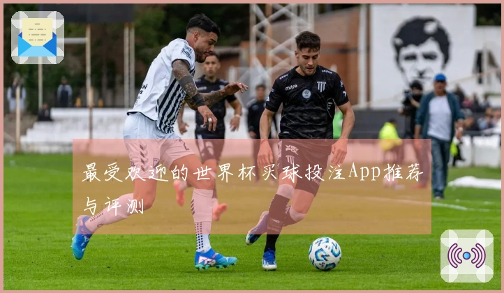 最受欢迎的世界杯买球投注App推荐与评测