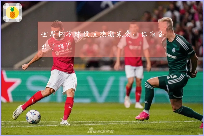 世界杯滚球投注热潮来袭，你准备好了吗？