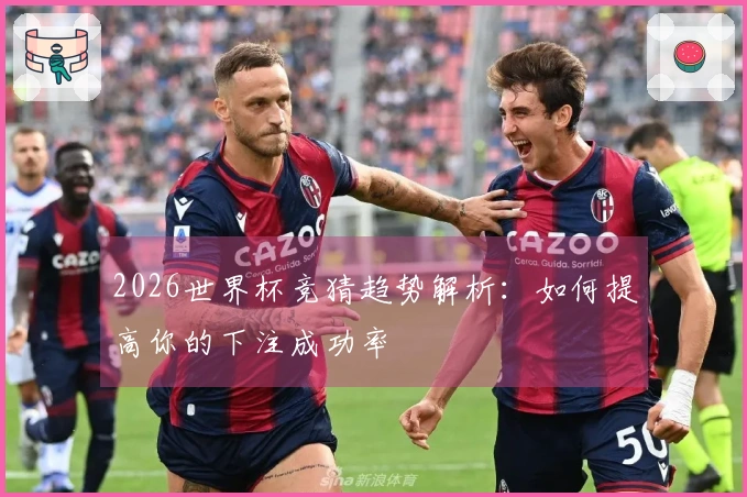 2026世界杯竞猜趋势解析：如何提高你的下注成功率