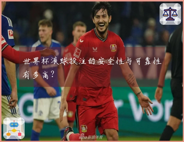 世界杯滚球投注的安全性与可靠性有多高？