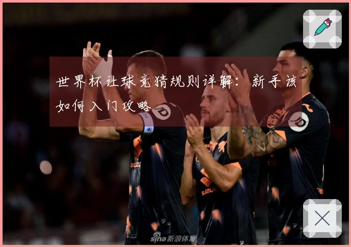 世界杯让球竞猜规则详解：新手该如何入门攻略