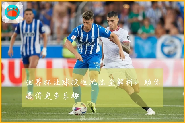 世界杯让球投注玩法全解析，助你赢得更多乐趣