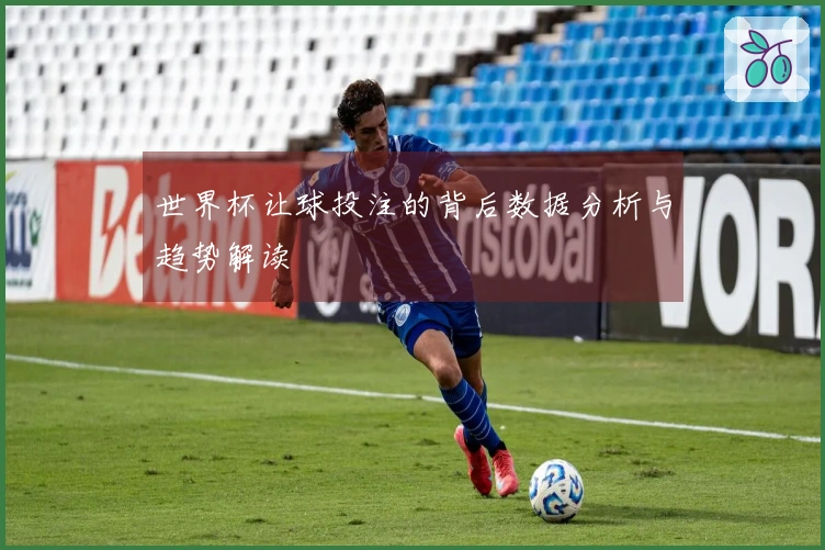 世界杯让球投注的背后数据分析与趋势解读