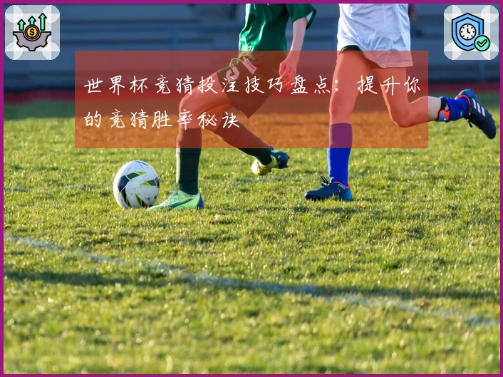 世界杯竞猜投注技巧盘点：提升你的竞猜胜率秘诀