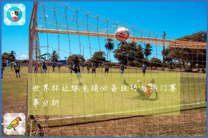 世界杯让球竞猜必备技巧与热门赛事分析